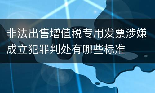 非法出售增值税专用发票涉嫌成立犯罪判处有哪些标准