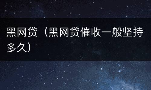 黑网贷（黑网贷催收一般坚持多久）