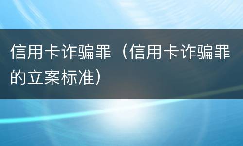 信用卡诈骗罪（信用卡诈骗罪的立案标准）