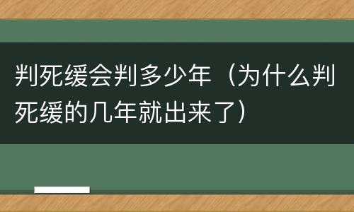 判死缓会判多少年（为什么判死缓的几年就出来了）