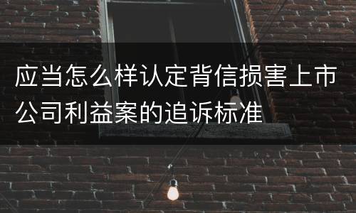 应当怎么样认定背信损害上市公司利益案的追诉标准