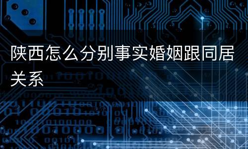 陕西怎么分别事实婚姻跟同居关系