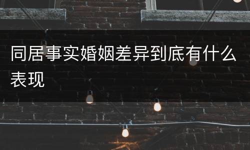 同居事实婚姻差异到底有什么表现