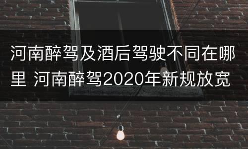 河南醉驾及酒后驾驶不同在哪里 河南醉驾2020年新规放宽