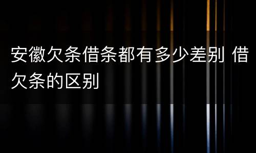 安徽欠条借条都有多少差别 借欠条的区别