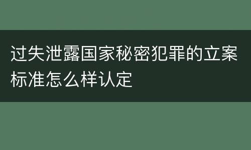 过失泄露国家秘密犯罪的立案标准怎么样认定