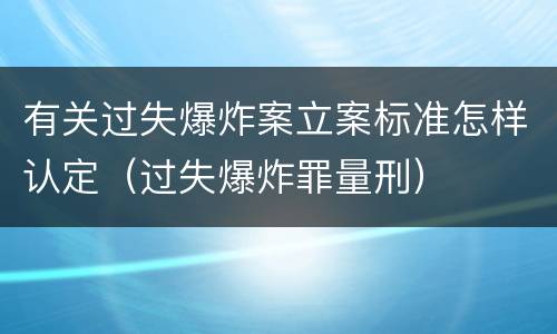 有关过失爆炸案立案标准怎样认定（过失爆炸罪量刑）