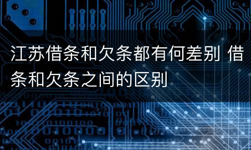 江苏借条和欠条都有何差别 借条和欠条之间的区别