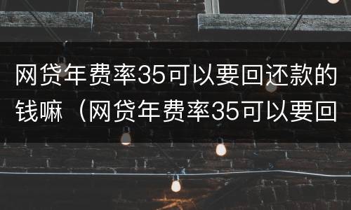 网贷年费率35可以要回还款的钱嘛（网贷年费率35可以要回还款的钱嘛安全吗）