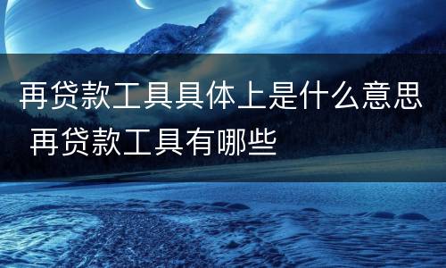 再贷款工具具体上是什么意思 再贷款工具有哪些