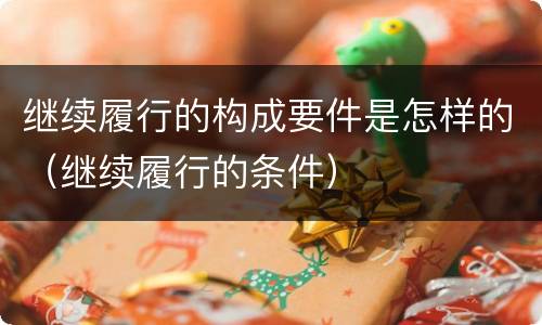 继续履行的构成要件是怎样的（继续履行的条件）