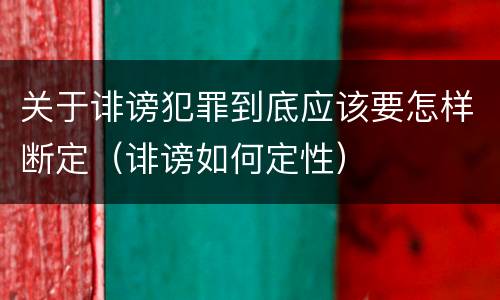 关于诽谤犯罪到底应该要怎样断定（诽谤如何定性）
