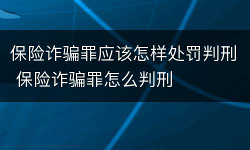 保险诈骗罪应该怎样处罚判刑 保险诈骗罪怎么判刑