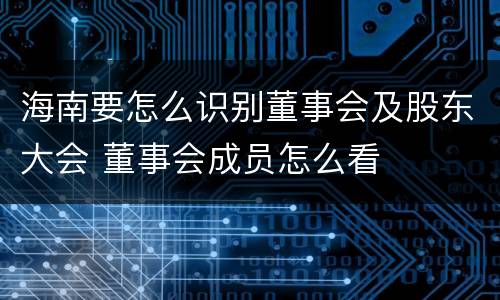 海南要怎么识别董事会及股东大会 董事会成员怎么看