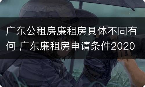 广东公租房廉租房具体不同有何 广东廉租房申请条件2020