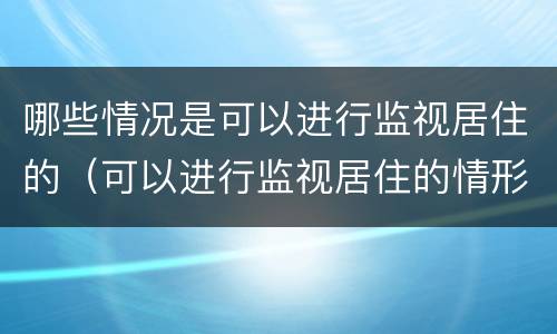 哪些情况是可以进行监视居住的（可以进行监视居住的情形）