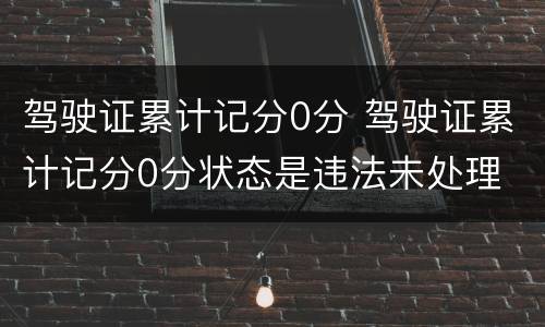 驾驶证累计记分0分 驾驶证累计记分0分状态是违法未处理