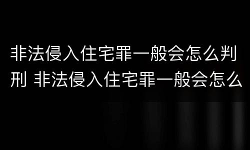 非法侵入住宅罪一般会怎么判刑 非法侵入住宅罪一般会怎么判刑呢