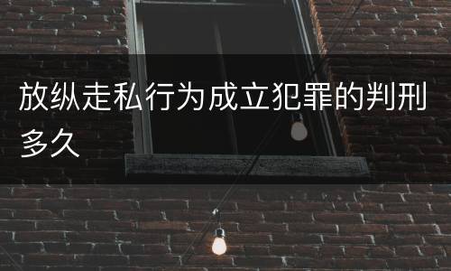 放纵走私行为成立犯罪的判刑多久