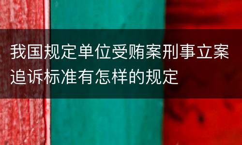 我国规定单位受贿案刑事立案追诉标准有怎样的规定