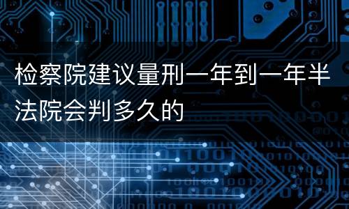 检察院建议量刑一年到一年半法院会判多久的