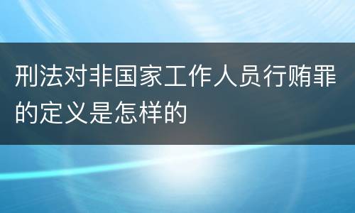 刑法对非国家工作人员行贿罪的定义是怎样的