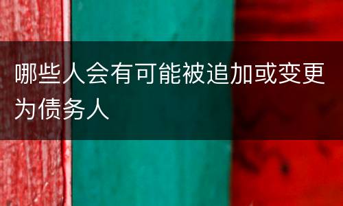 哪些人会有可能被追加或变更为债务人