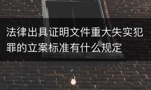 法律出具证明文件重大失实犯罪的立案标准有什么规定