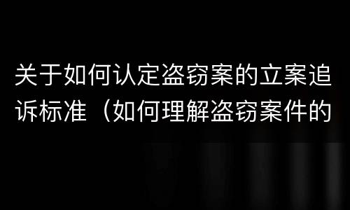 关于如何认定盗窃案的立案追诉标准（如何理解盗窃案件的立案标准）