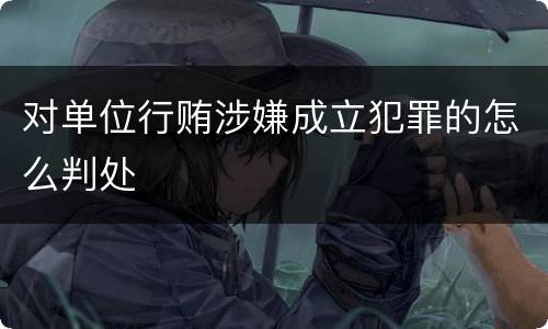 对单位行贿涉嫌成立犯罪的怎么判处