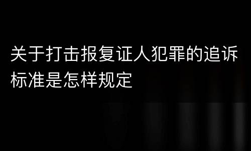 关于打击报复证人犯罪的追诉标准是怎样规定