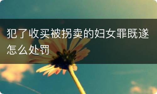 犯了收买被拐卖的妇女罪既遂怎么处罚