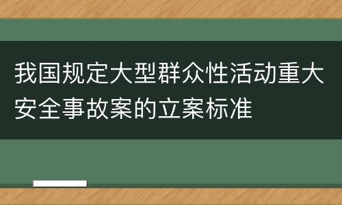 我国规定大型群众性活动重大安全事故案的立案标准