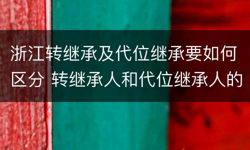 浙江转继承及代位继承要如何区分 转继承人和代位继承人的区别