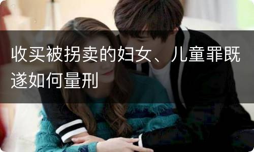 收买被拐卖的妇女、儿童罪既遂如何量刑