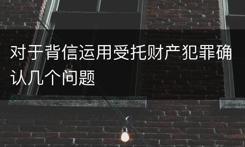 对于背信运用受托财产犯罪确认几个问题