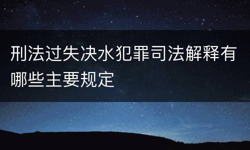 刑法过失决水犯罪司法解释有哪些主要规定