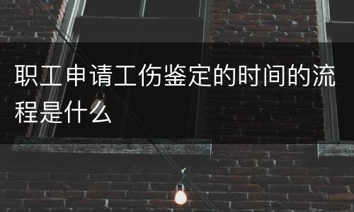 职工申请工伤鉴定的时间的流程是什么