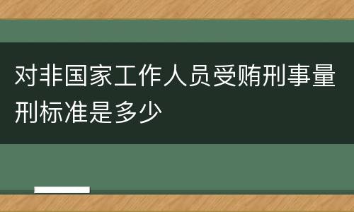 对非国家工作人员受贿刑事量刑标准是多少