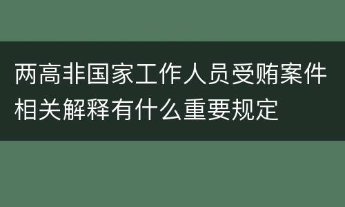 两高非国家工作人员受贿案件相关解释有什么重要规定