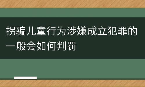 拐骗儿童行为涉嫌成立犯罪的一般会如何判罚