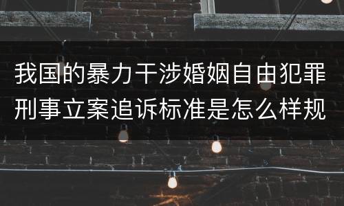 我国的暴力干涉婚姻自由犯罪刑事立案追诉标准是怎么样规定