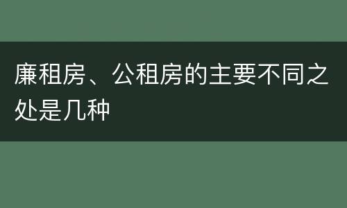 廉租房、公租房的主要不同之处是几种