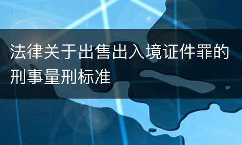 法律关于出售出入境证件罪的刑事量刑标准