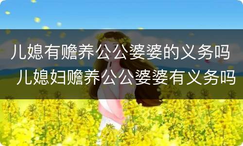 儿媳有赡养公公婆婆的义务吗 儿媳妇赡养公公婆婆有义务吗