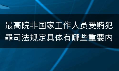 最高院非国家工作人员受贿犯罪司法规定具体有哪些重要内容