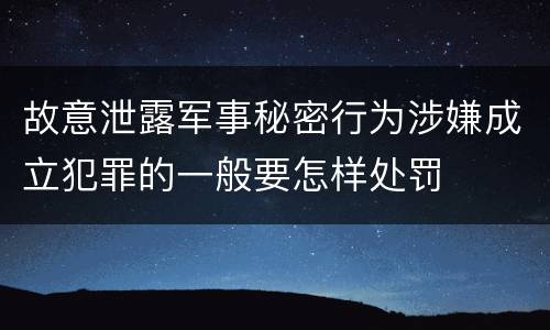 故意泄露军事秘密行为涉嫌成立犯罪的一般要怎样处罚