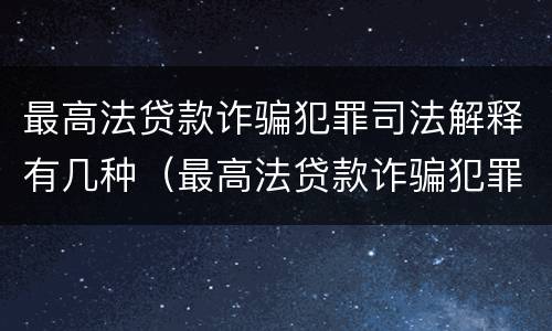 最高法贷款诈骗犯罪司法解释有几种（最高法贷款诈骗犯罪司法解释有几种情况）