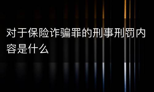 对于保险诈骗罪的刑事刑罚内容是什么