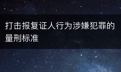 打击报复证人行为涉嫌犯罪的量刑标准